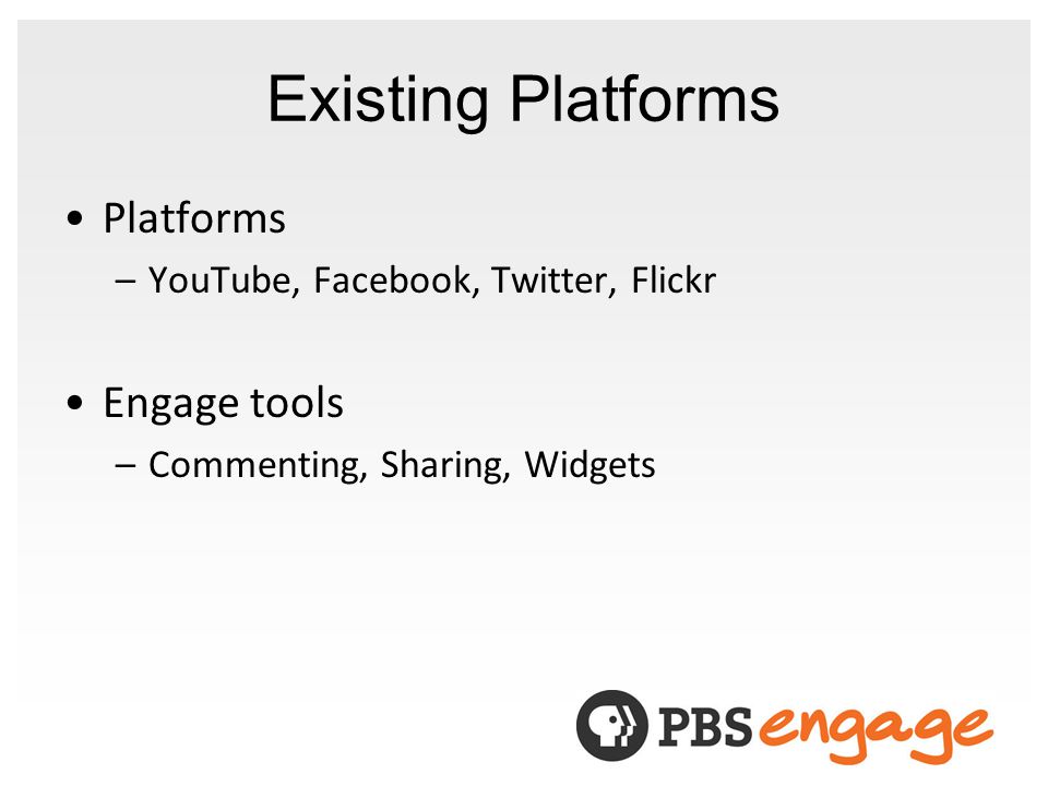 Existing Platforms Platforms –YouTube, Facebook, Twitter, Flickr Engage tools –Commenting, Sharing, Widgets