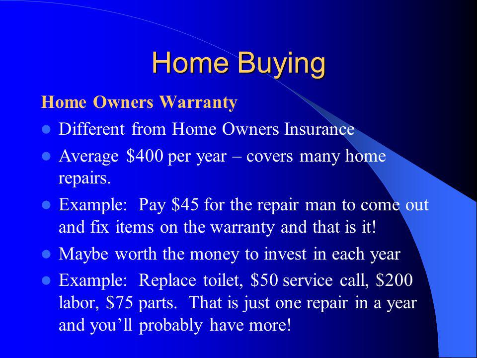 Home Buying Home Owners Warranty Different from Home Owners Insurance Average $400 per year – covers many home repairs.
