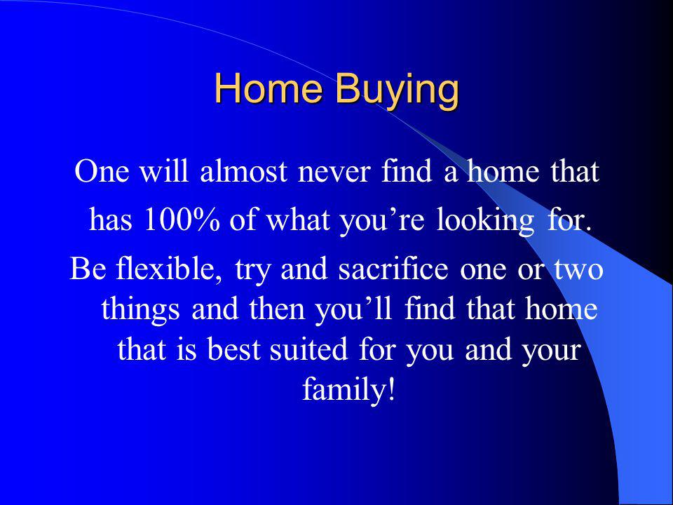 Home Buying One will almost never find a home that has 100% of what youre looking for.