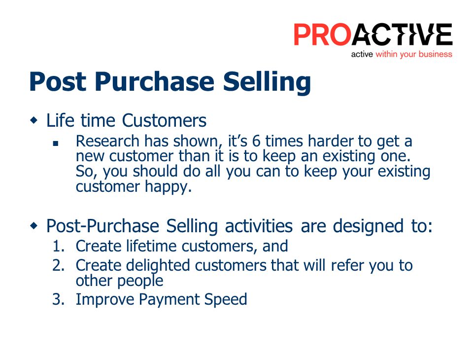 Post Purchase Selling Life time Customers Research has shown, its 6 times harder to get a new customer than it is to keep an existing one.
