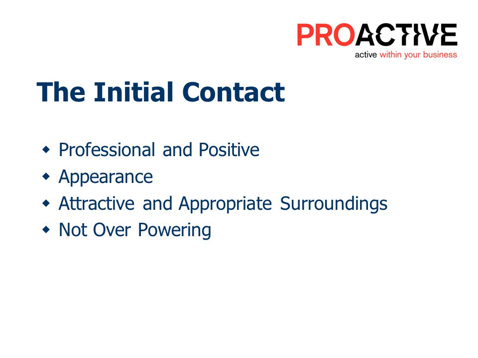 The Initial Contact Professional and Positive Appearance Attractive and Appropriate Surroundings Not Over Powering