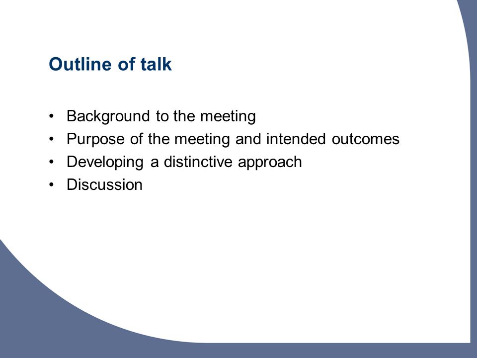 Outline of talk Background to the meeting Purpose of the meeting and intended outcomes Developing a distinctive approach Discussion