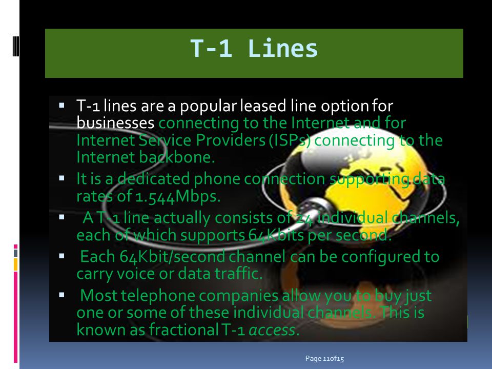 T-1 Lines T-1 lines are a popular leased line option for businesses connecting to the Internet and for Internet Service Providers (ISPs) connecting to the Internet backbone.