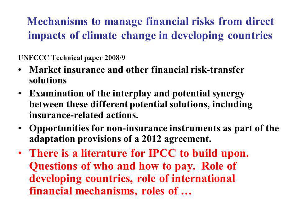 Mechanisms to manage financial risks from direct impacts of climate change in developing countries UNFCCC Technical paper 2008/9 Market insurance and other financial risk-transfer solutions Examination of the interplay and potential synergy between these different potential solutions, including insurance-related actions.
