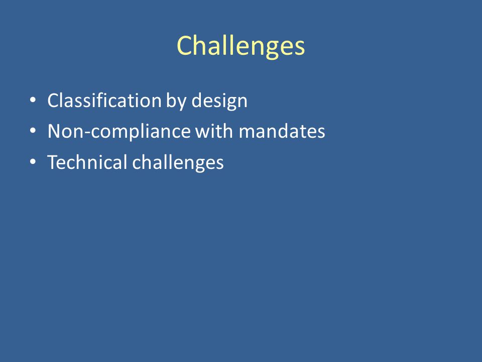 Challenges Classification by design Non-compliance with mandates Technical challenges