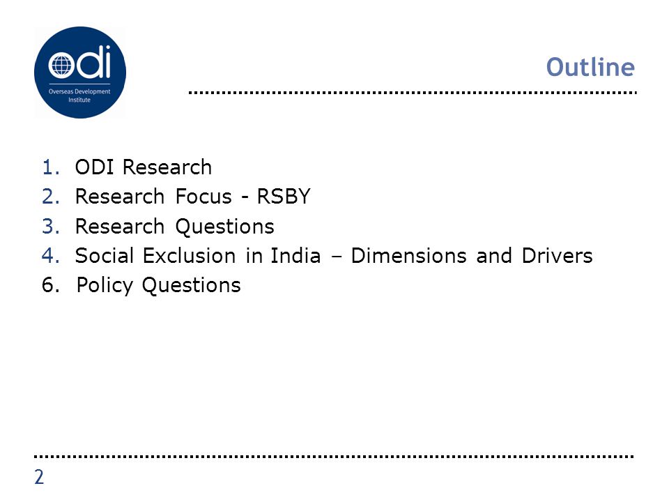 Outline 1.ODI Research 2.Research Focus - RSBY 3.Research Questions 4.Social Exclusion in India – Dimensions and Drivers 6.