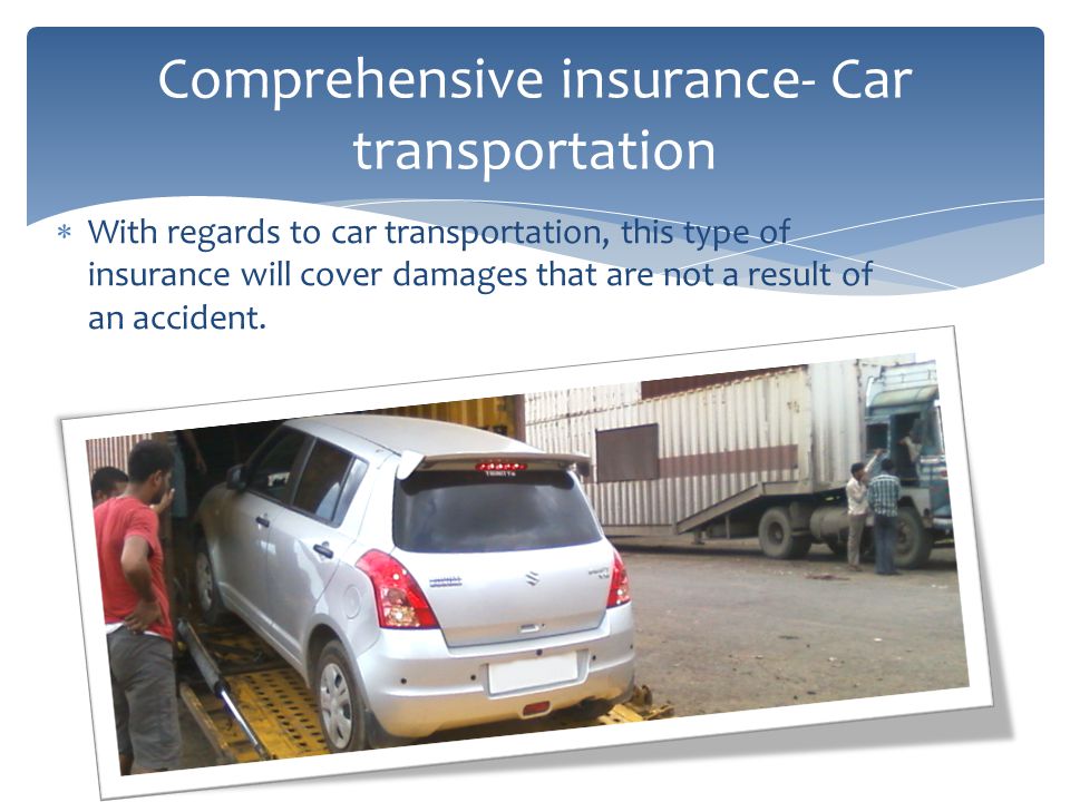 With regards to car transportation, this type of insurance will cover damages that are not a result of an accident.
