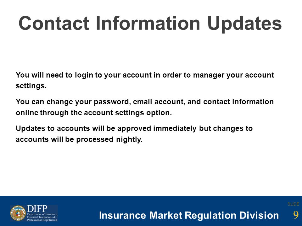 9 SLIDE Insurance Company Regulation Division SLIDE 9 Insurance Market Regulation Division Contact Information Updates You will need to login to your account in order to manager your account settings.