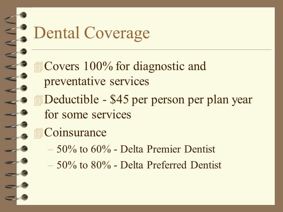 Dental Coverage 4 Administered by Delta Dental 4 Two networks of dentists employees have access to use –Delta Premier - large nationwide network with lower plan payments and higher out of pocket costs –Delta Preferred – small PPO network with higher plan payments and lower out of pocket costs