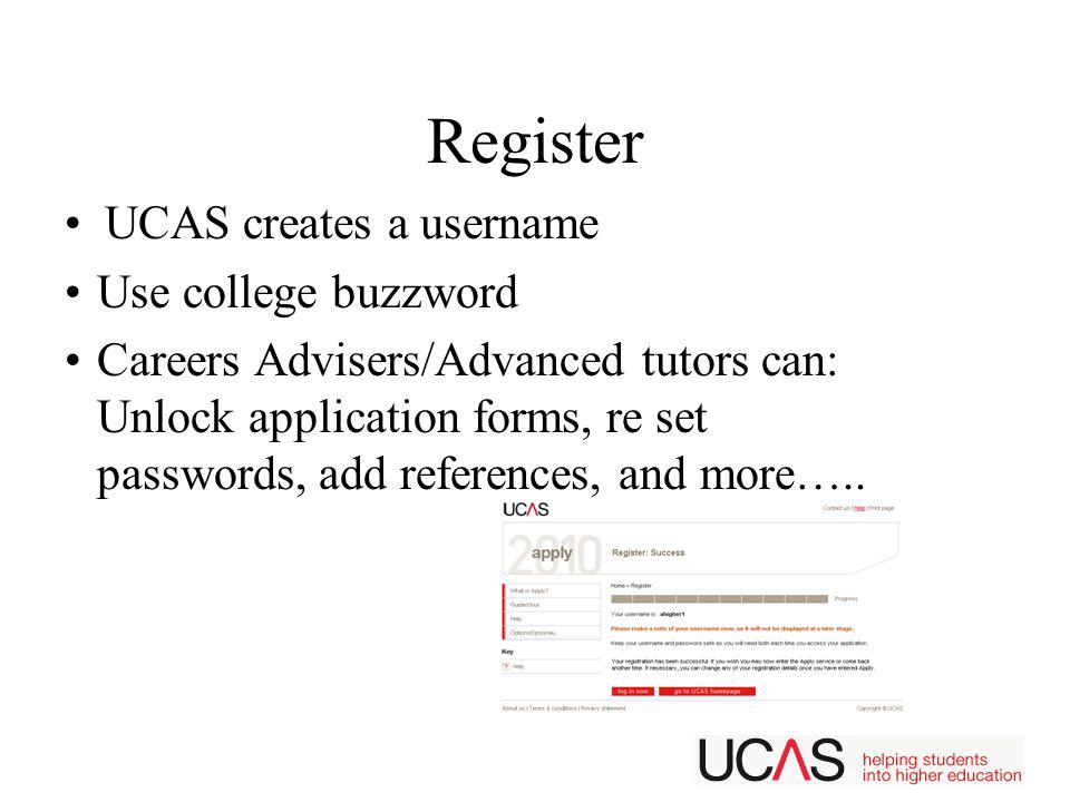 Register UCAS creates a username Use college buzzword Careers Advisers/Advanced tutors can: Unlock application forms, re set passwords, add references, and more…..