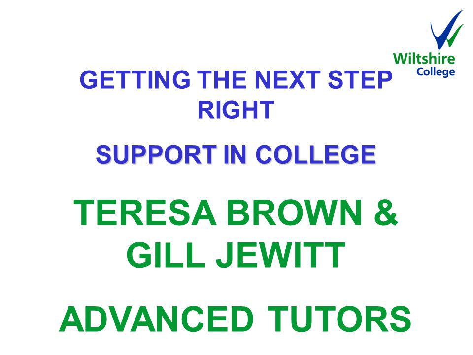 GETTING THE NEXT STEP RIGHT SUPPORT IN COLLEGE SUPPORT IN COLLEGE TERESA BROWN & GILL JEWITT ADVANCED TUTORS