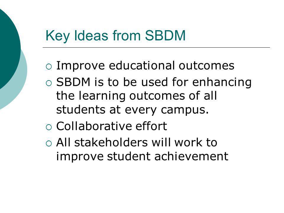 Key Ideas from SBDM Improve educational outcomes SBDM is to be used for enhancing the learning outcomes of all students at every campus.