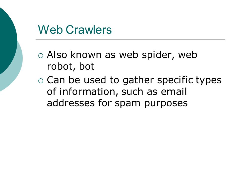 Web Crawlers Also known as web spider, web robot, bot Can be used to gather specific types of information, such as  addresses for spam purposes