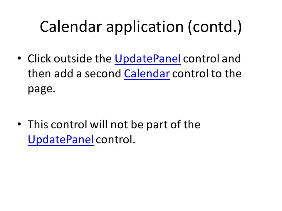 Calendar application (contd.) Click outside the UpdatePanel control and then add a second Calendar control to the page.UpdatePanelCalendar This control will not be part of the UpdatePanel control.