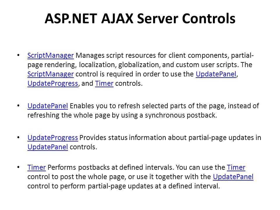 ASP.NET AJAX Server Controls ScriptManager Manages script resources for client components, partial- page rendering, localization, globalization, and custom user scripts.