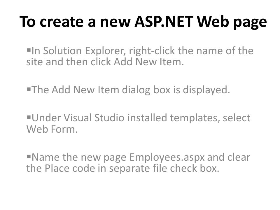 To create a new ASP.NET Web page In Solution Explorer, right-click the name of the site and then click Add New Item.