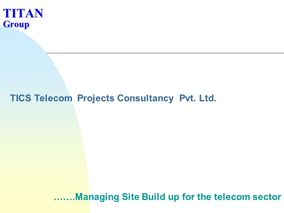 TITAN Group …….Managing Site Build up for the telecom sector TICS Telecom Projects Consultancy Pvt.
