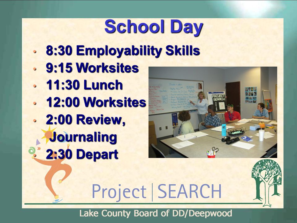School Day 8:30 Employability Skills 8:30 Employability Skills 9:15 Worksites 9:15 Worksites 11:30 Lunch 11:30 Lunch 12:00 Worksites 12:00 Worksites 2:00 Review, 2:00 Review,Journaling 2:30 Depart 2:30 Depart