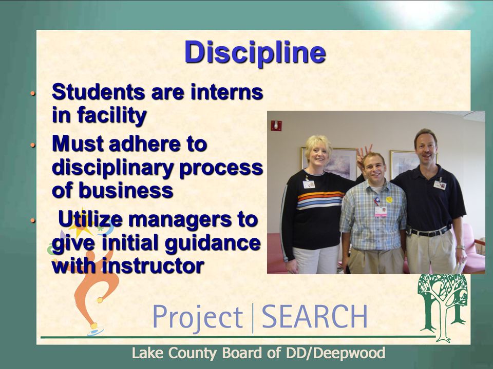 Discipline Students are interns in facility Students are interns in facility Must adhere to disciplinary process of business Must adhere to disciplinary process of business Utilize managers to give initial guidance with instructor Utilize managers to give initial guidance with instructor