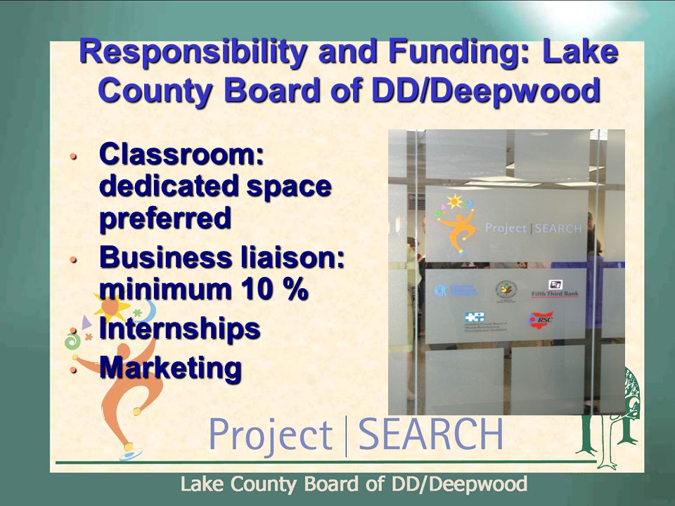 Responsibility and Funding: Lake County Board of DD/Deepwood Classroom: dedicated space preferred Classroom: dedicated space preferred Business liaison: minimum 10 % Business liaison: minimum 10 % Internships Internships Marketing Marketing