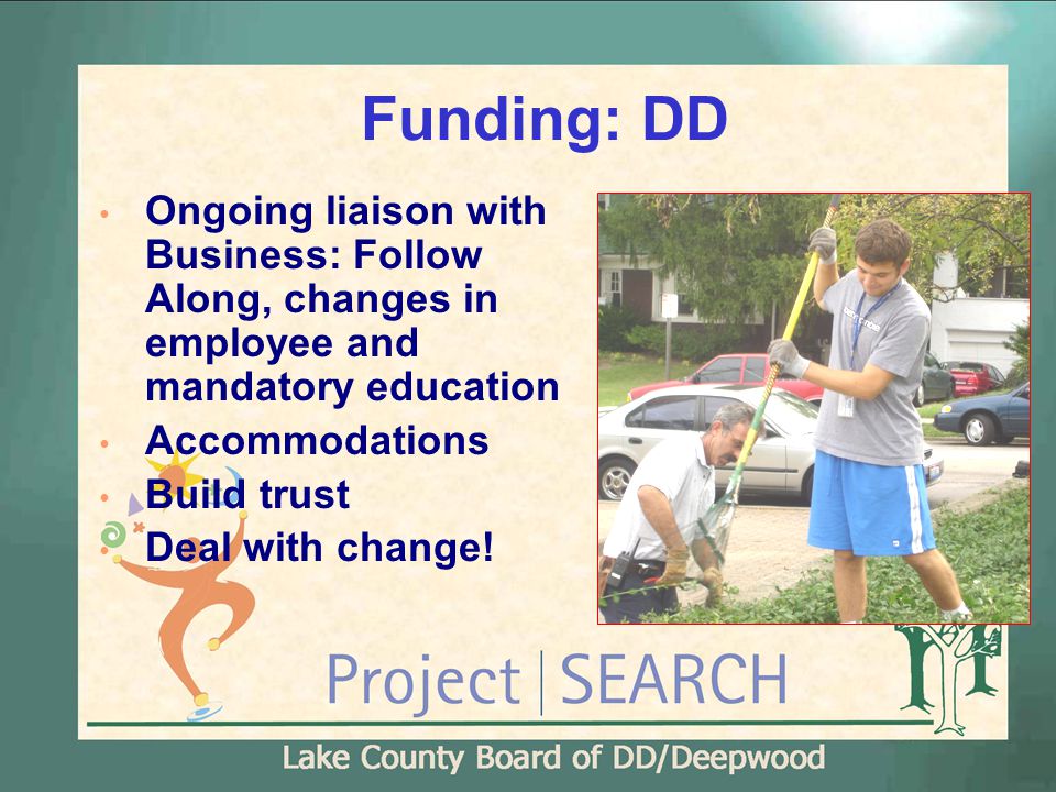 Funding: DD Ongoing liaison with Business: Follow Along, changes in employee and mandatory education Accommodations Build trust Deal with change!
