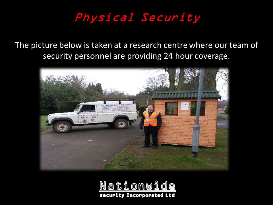 Physical Security The picture below is taken at a research centre where our team of security personnel are providing 24 hour coverage.