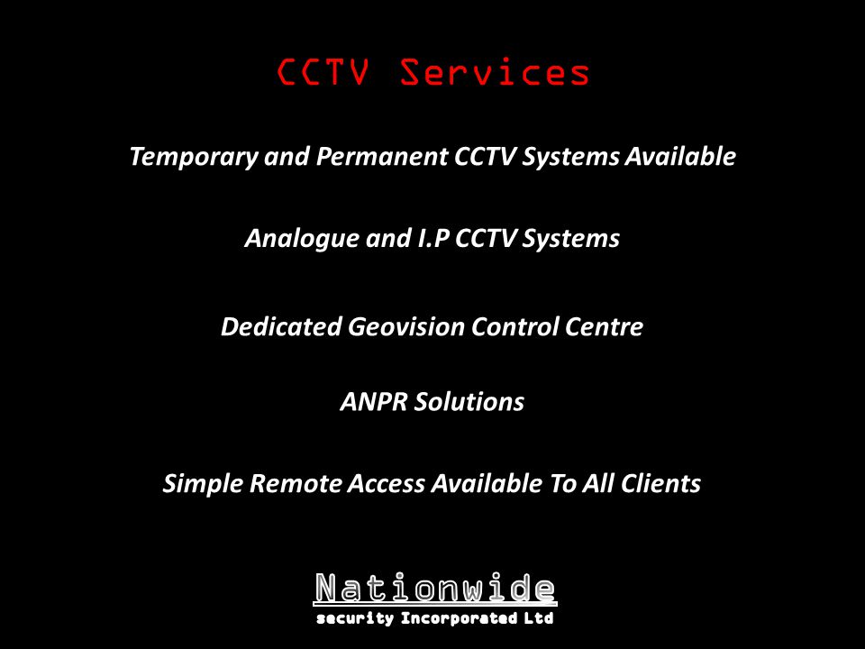 CCTV Services Dedicated Geovision Control Centre ANPR Solutions Temporary and Permanent CCTV Systems Available Analogue and I.P CCTV Systems Simple Remote Access Available To All Clients