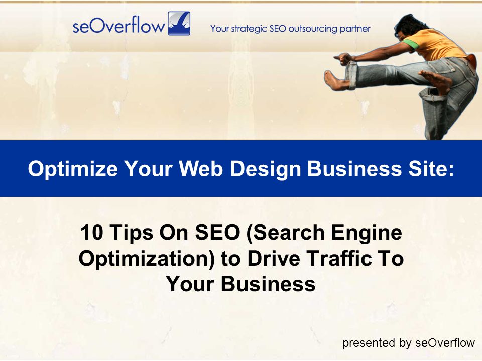 Optimize Your Web Design Business Site: 10 Tips On SEO (Search Engine Optimization) to Drive Traffic To Your Business presented by seOverflow