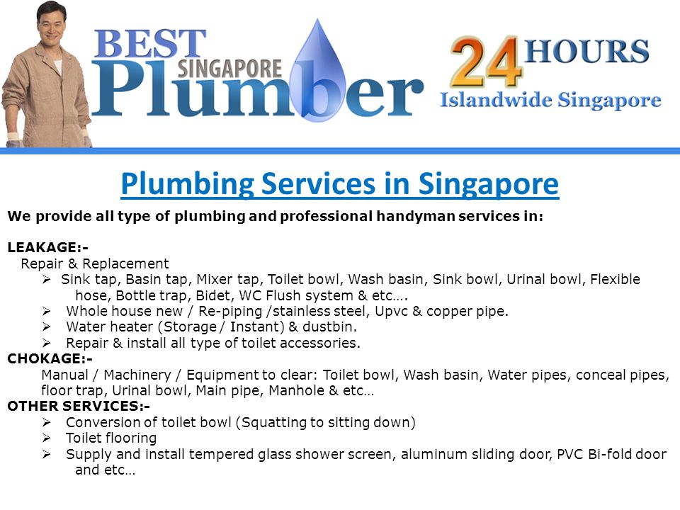 Plumbing Services in Singapore We provide all type of plumbing and professional handyman services in: LEAKAGE:- Repair & Replacement Sink tap, Basin tap, Mixer tap, Toilet bowl, Wash basin, Sink bowl, Urinal bowl, Flexible hose, Bottle trap, Bidet, WC Flush system & etc….