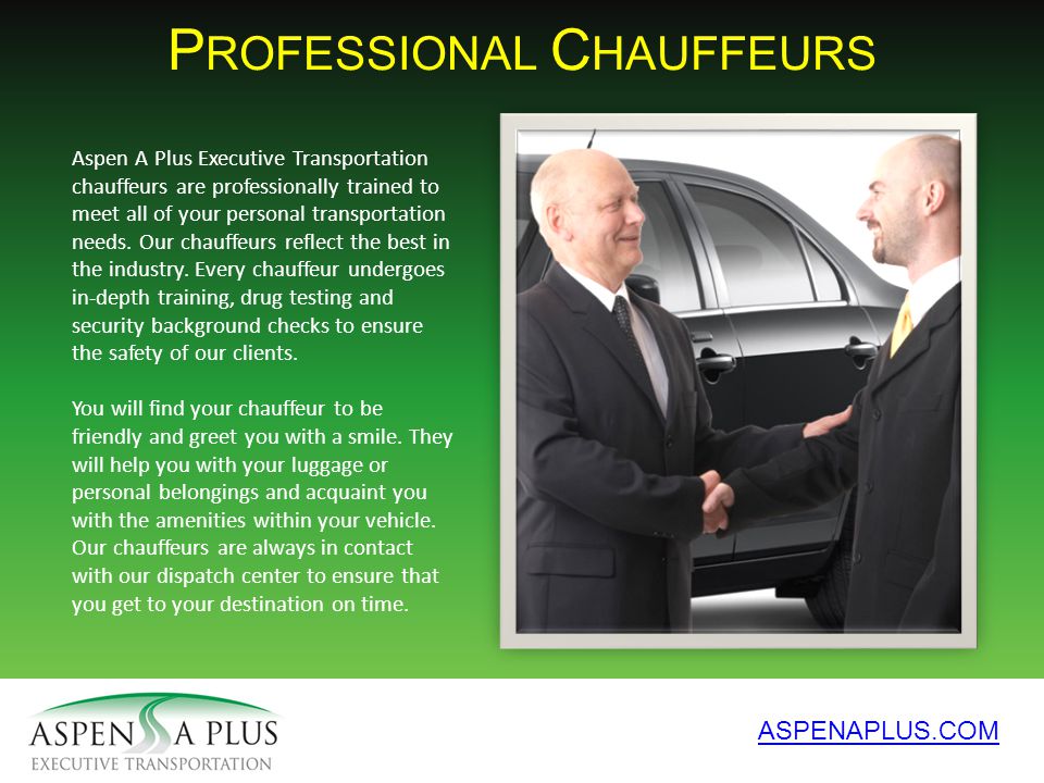 P ROFESSIONAL C HAUFFEURS ASPENAPLUS.COM Aspen A Plus Executive Transportation chauffeurs are professionally trained to meet all of your personal transportation needs.