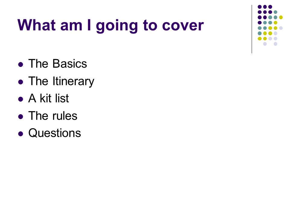 What am I going to cover The Basics The Itinerary A kit list The rules Questions