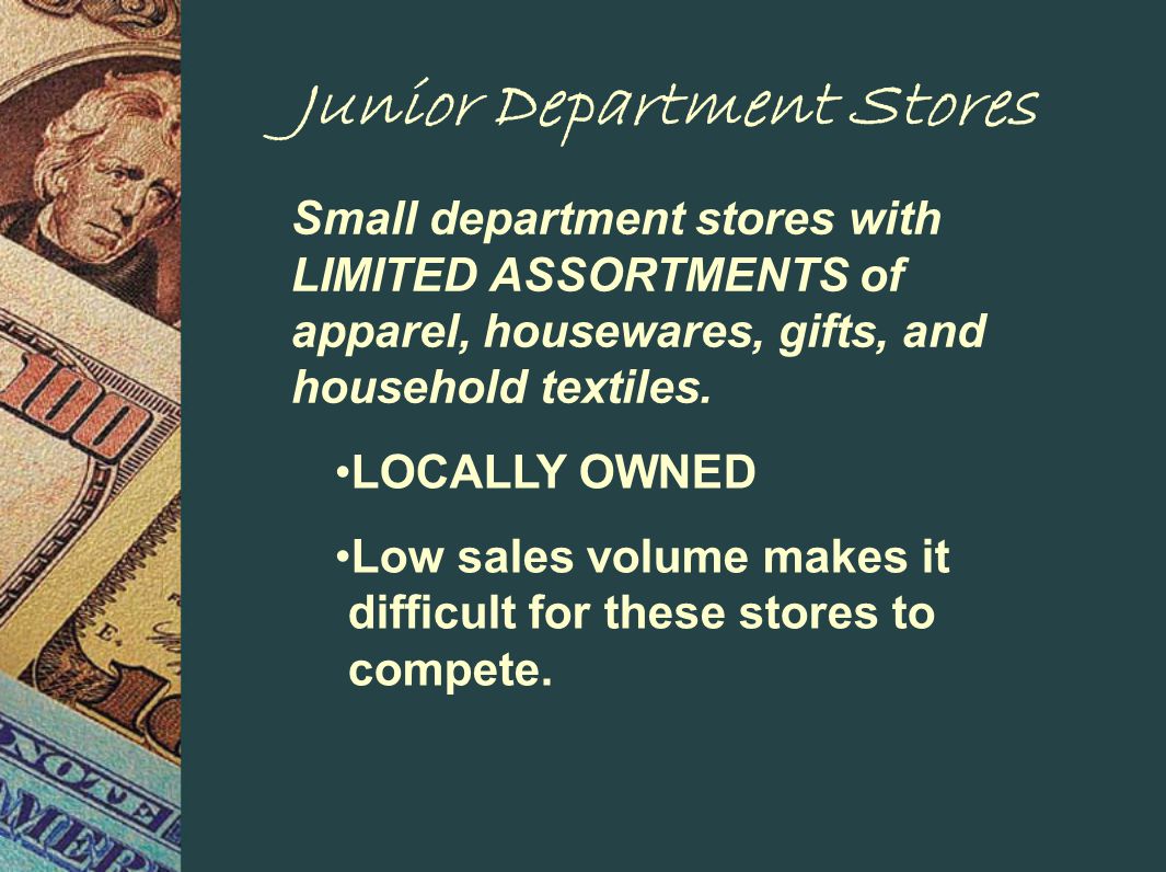 Junior Department Stores Small department stores with LIMITED ASSORTMENTS of apparel, housewares, gifts, and household textiles.