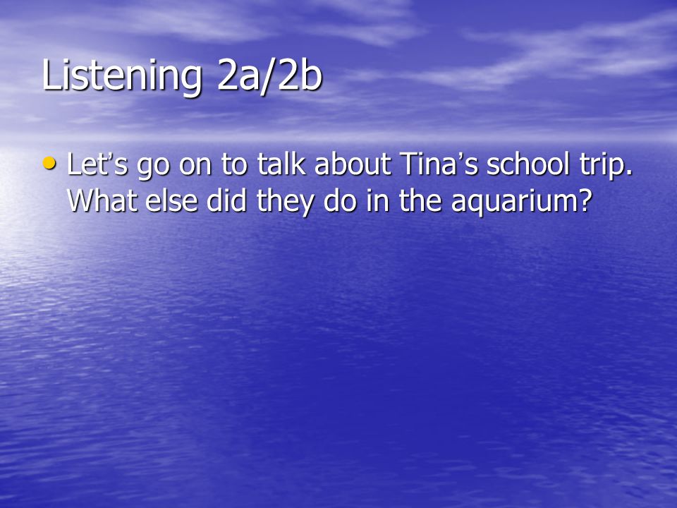 Listening 2a/2b Let s go on to talk about Tina s school trip.