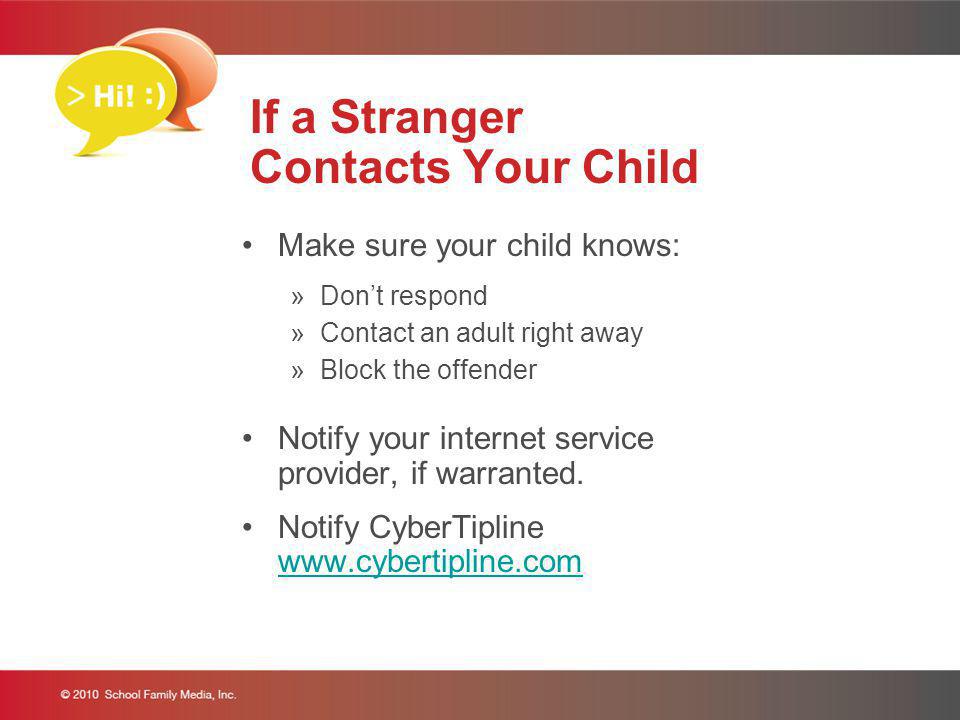 If a Stranger Contacts Your Child Make sure your child knows: »Dont respond »Contact an adult right away »Block the offender Notify your internet service provider, if warranted.