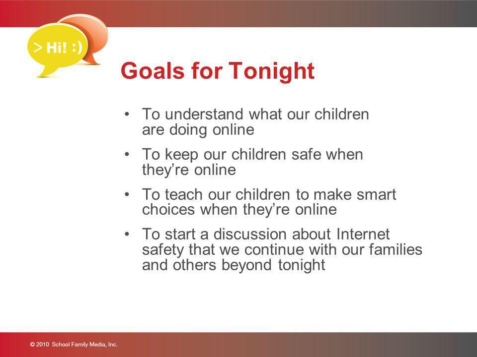 Goals for Tonight To understand what our children are doing online To keep our children safe when theyre online To teach our children to make smart choices when theyre online To start a discussion about Internet safety that we continue with our families and others beyond tonight