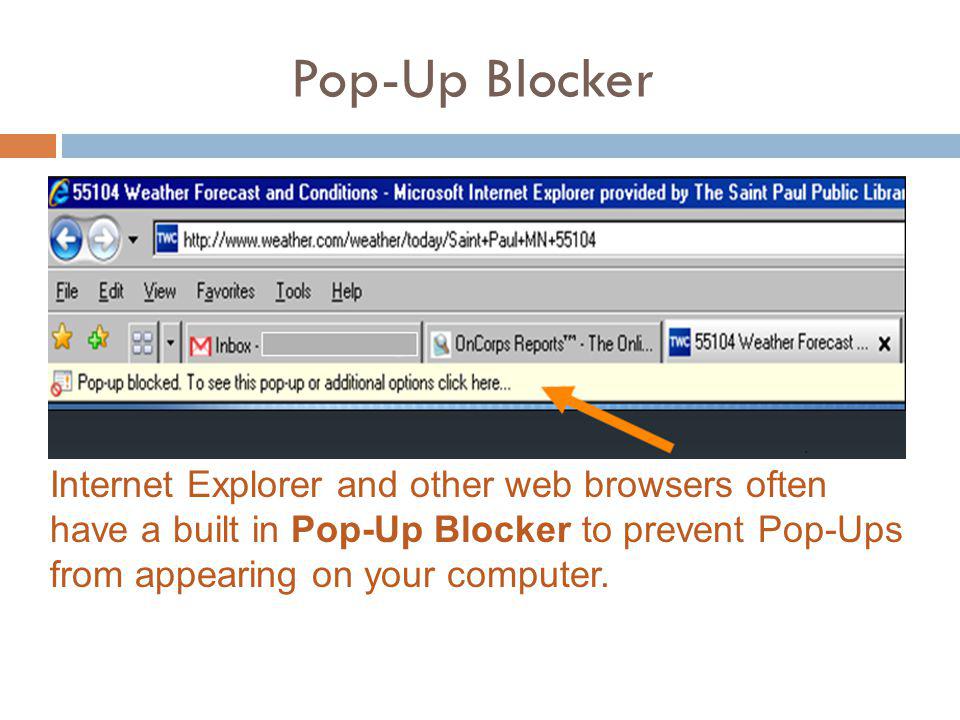 Pop-Up Blocker Internet Explorer and other web browsers often have a built in Pop-Up Blocker to prevent Pop-Ups from appearing on your computer.