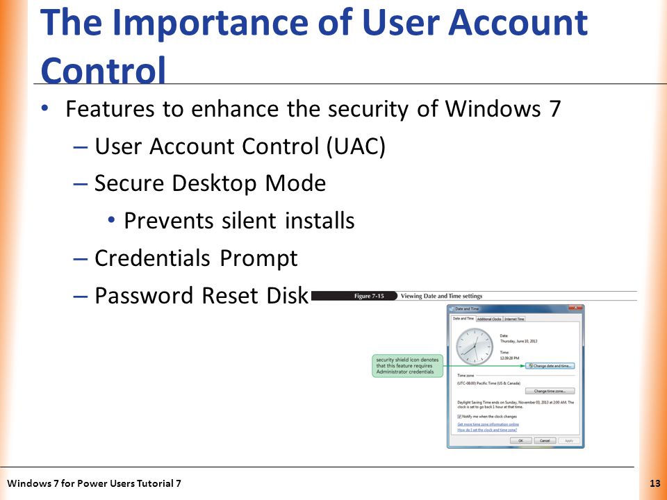 XP The Importance of User Account Control Features to enhance the security of Windows 7 – User Account Control (UAC) – Secure Desktop Mode Prevents silent installs – Credentials Prompt – Password Reset Disk Windows 7 for Power Users Tutorial 713