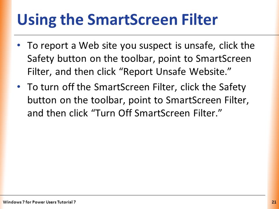 XP Using the SmartScreen Filter To report a Web site you suspect is unsafe, click the Safety button on the toolbar, point to SmartScreen Filter, and then click Report Unsafe Website.