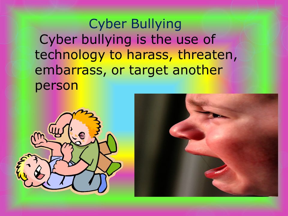 Cyber Bullying Cyber bullying is the use of technology to harass, threaten, embarrass, or target another person