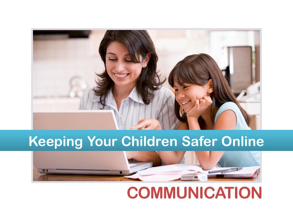 Keeping Your Children Safer Online COMMUNICATION