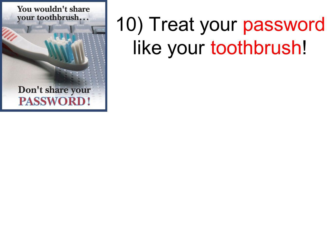 10) Treat your password like your toothbrush!