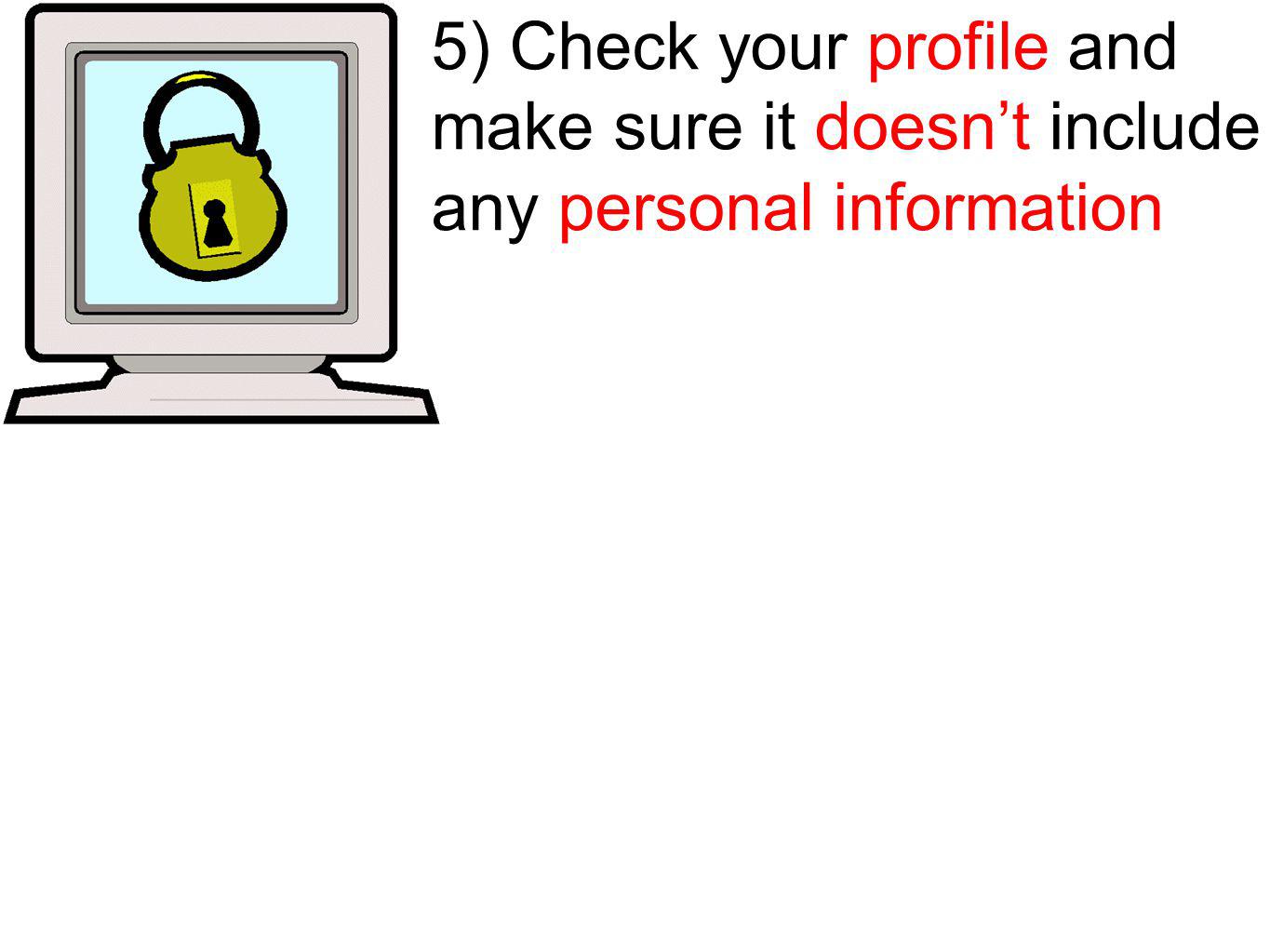 5) Check your profile and make sure it doesnt include any personal information