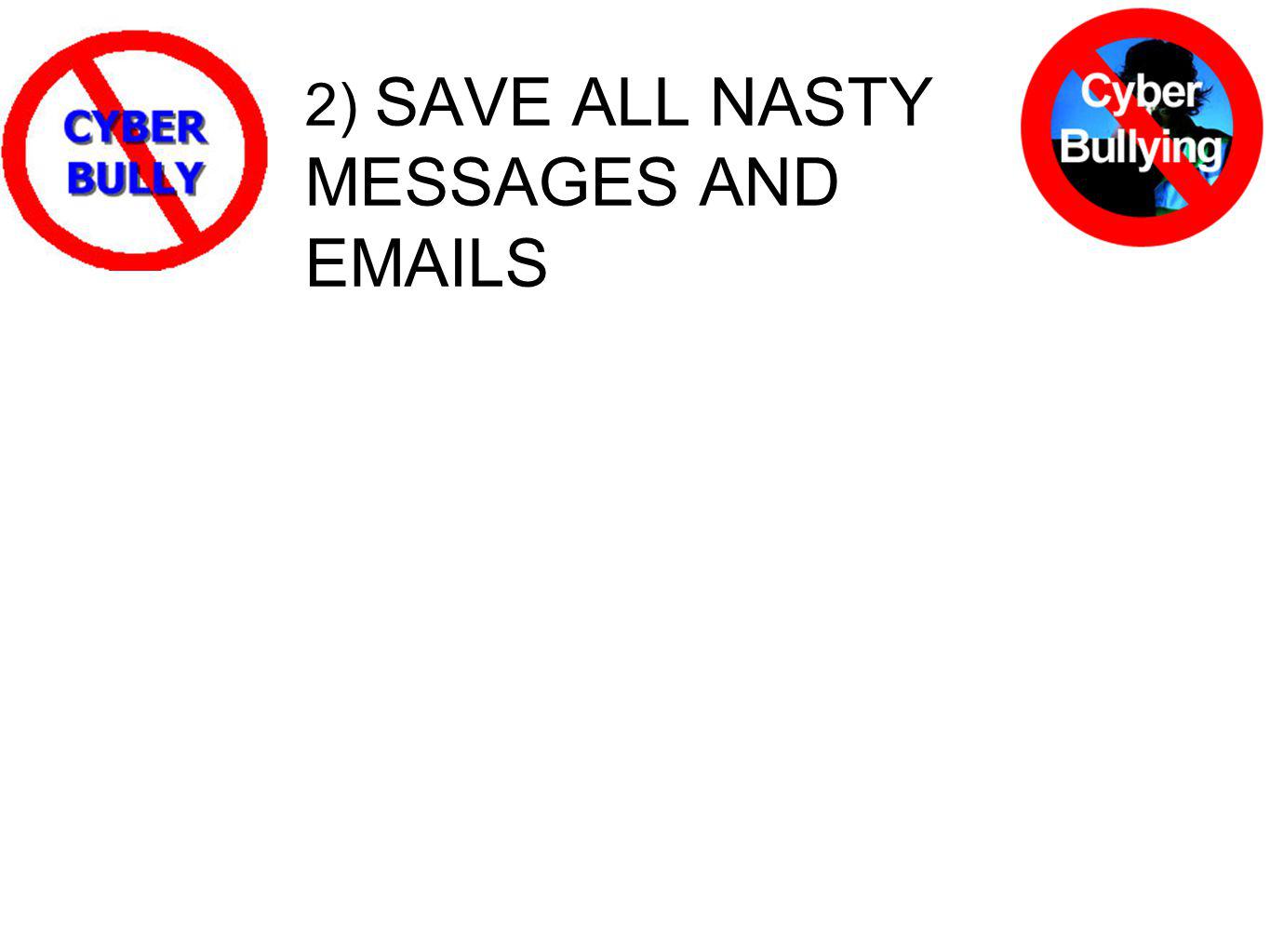 2) SAVE ALL NASTY MESSAGES AND  S