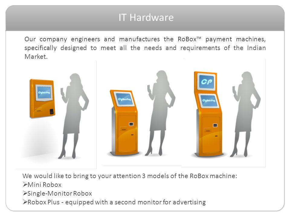 Our company engineers and manufactures the RoBox payment machines, specifically designed to meet all the needs and requirements of the Indian Market.