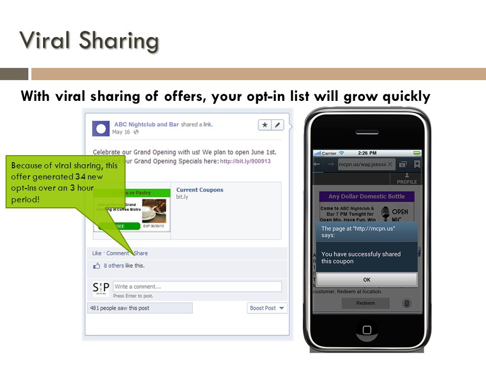 Viral Sharing With viral sharing of offers, your opt-in list will grow quickly Because of viral sharing, this offer generated 34 new opt-ins over an 3 hour period!
