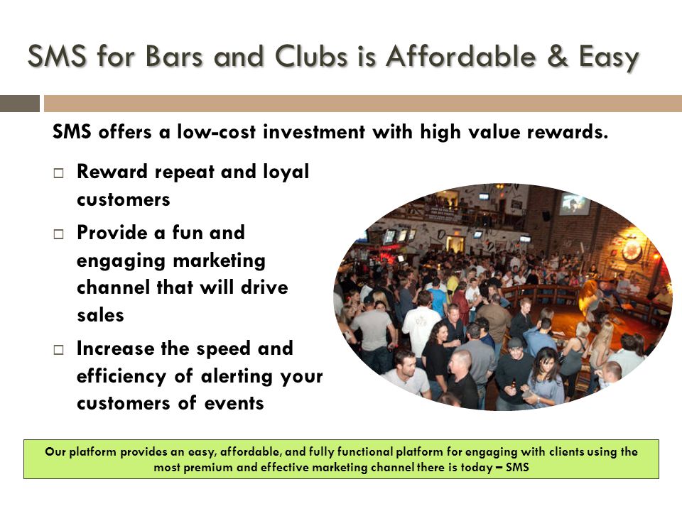 SMS for Bars and Clubs is Affordable & Easy SMS offers a low-cost investment with high value rewards.
