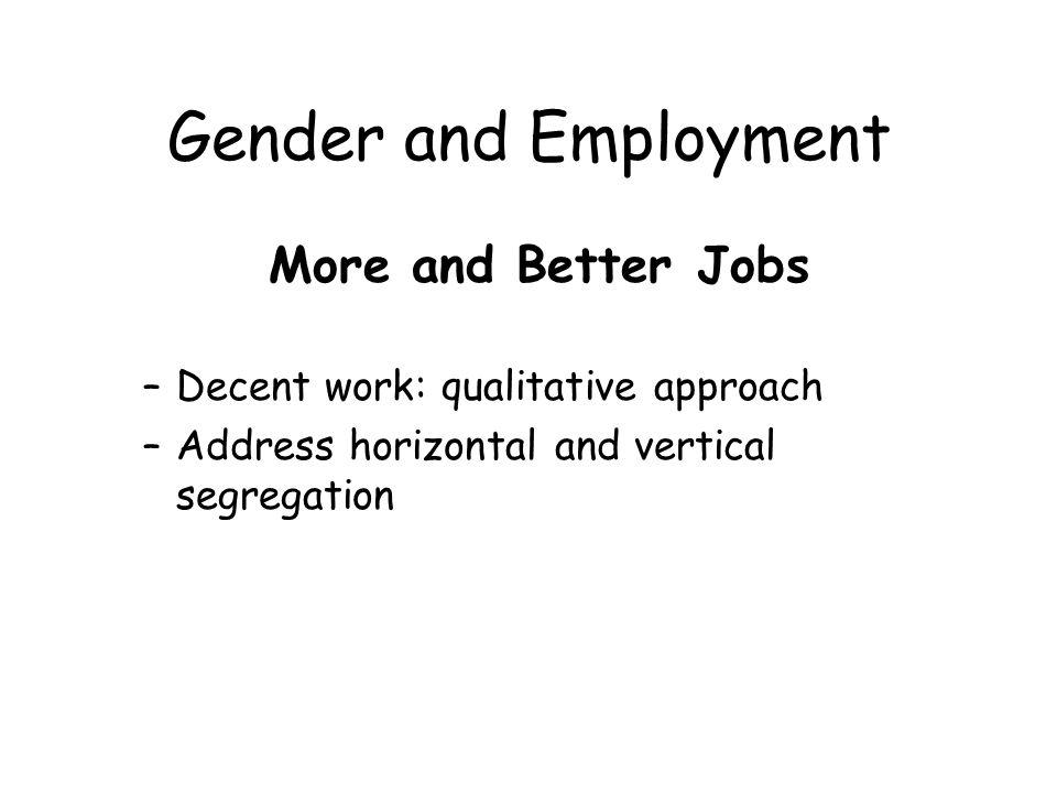 Gender and Employment More and Better Jobs –Decent work: qualitative approach –Address horizontal and vertical segregation