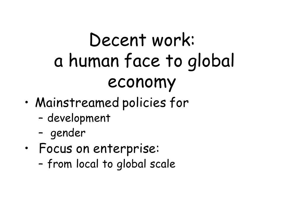 Decent work: a human face to global economy Mainstreamed policies for –development – gender Focus on enterprise: –from local to global scale