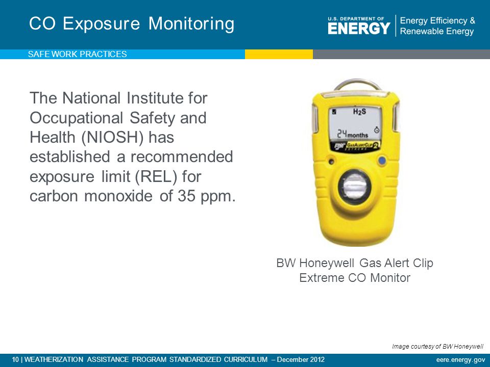 10 | WEATHERIZATION ASSISTANCE PROGRAM STANDARDIZED CURRICULUM – December 2012eere.energy.gov The National Institute for Occupational Safety and Health (NIOSH) has established a recommended exposure limit (REL) for carbon monoxide of 35 ppm.