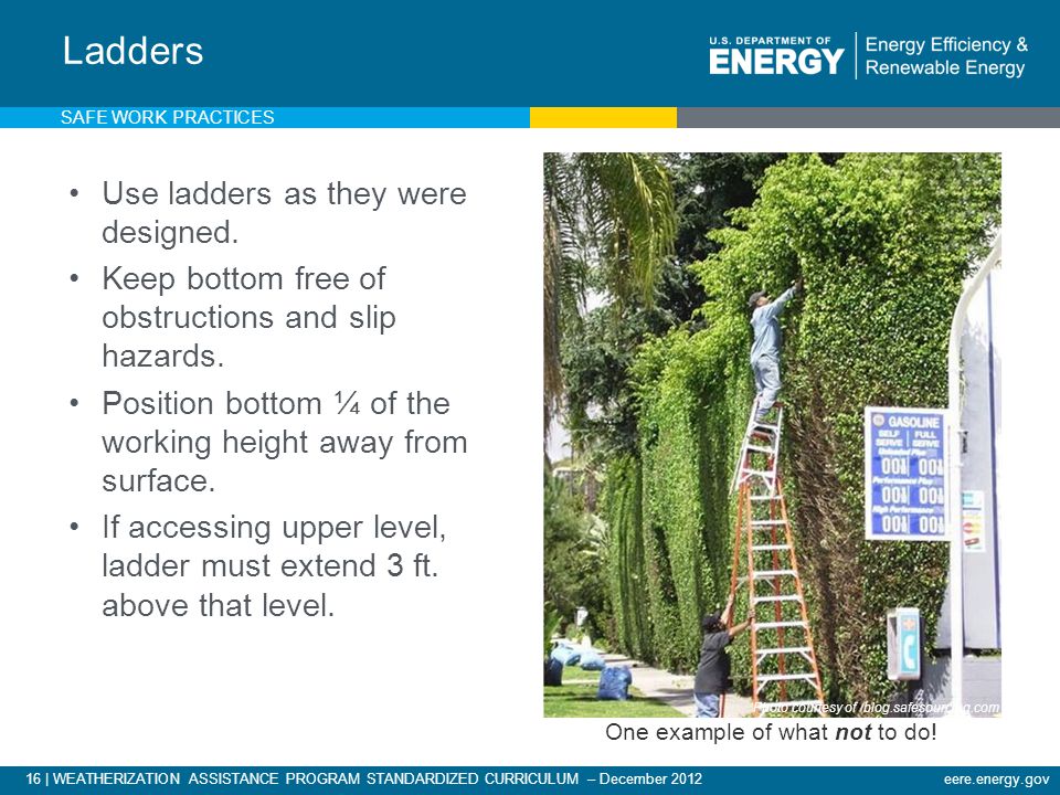 16 | WEATHERIZATION ASSISTANCE PROGRAM STANDARDIZED CURRICULUM – December 2012eere.energy.gov Use ladders as they were designed.